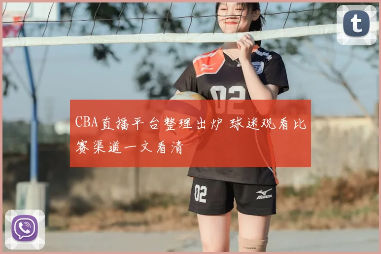 CBA直播平台整理出炉 球迷观看比赛渠道一文看清