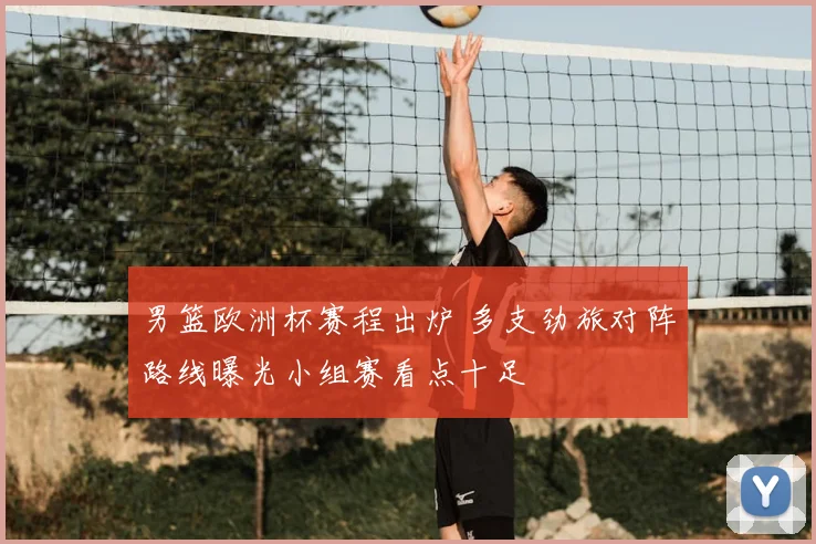 男篮欧洲杯赛程出炉 多支劲旅对阵路线曝光小组赛看点十足