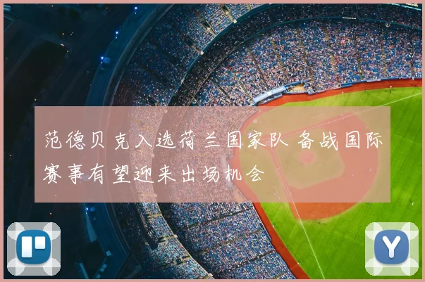 范德贝克入选荷兰国家队 备战国际赛事有望迎来出场机会