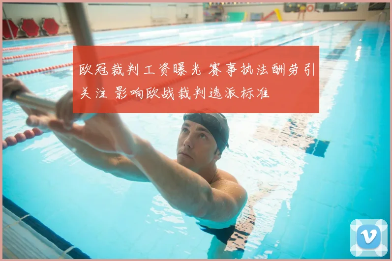 欧冠裁判工资曝光 赛事执法酬劳引关注 影响欧战裁判选派标准