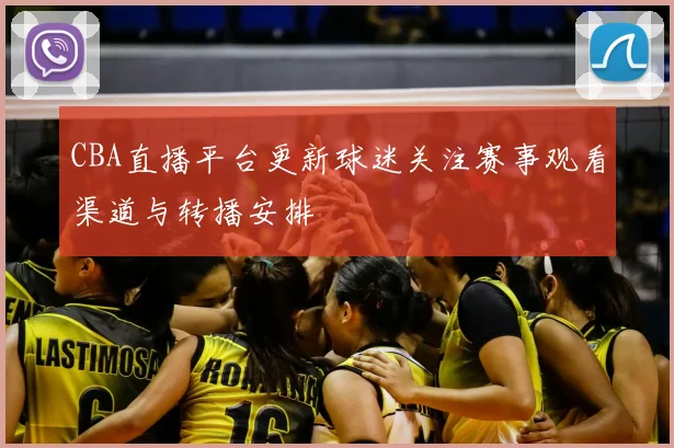 CBA直播平台更新球迷关注赛事观看渠道与转播安排