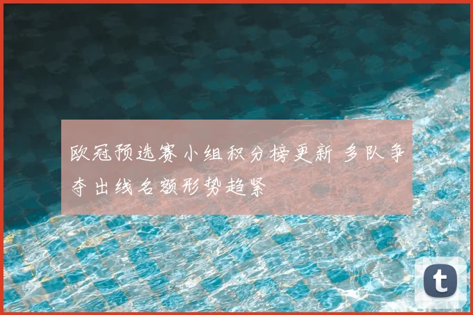 欧冠预选赛小组积分榜更新 多队争夺出线名额形势趋紧