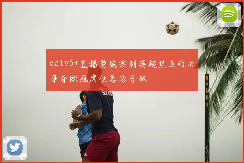 cctv5+直播曼城热刺英超焦点对决争夺欧冠席位悬念升级