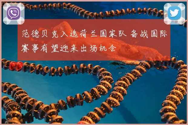范德贝克入选荷兰国家队 备战国际赛事有望迎来出场机会