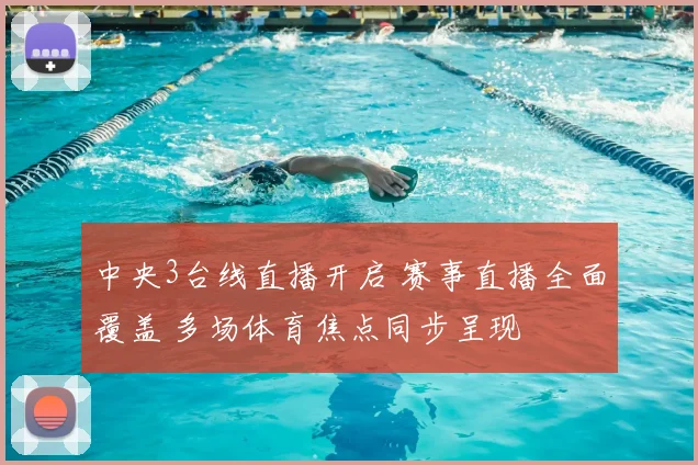 中央3台线直播开启 赛事直播全面覆盖 多场体育焦点同步呈现