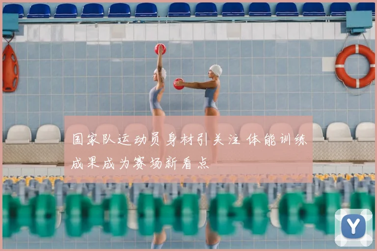 国家队运动员身材引关注 体能训练成果成为赛场新看点