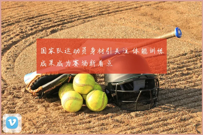 国家队运动员身材引关注 体能训练成果成为赛场新看点