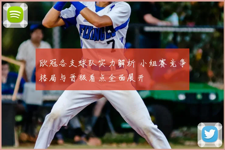 欧冠各支球队实力解析 小组赛竞争格局与晋级看点全面展开