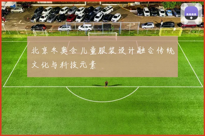 北京冬奥会儿童服装设计融合传统文化与科技元素