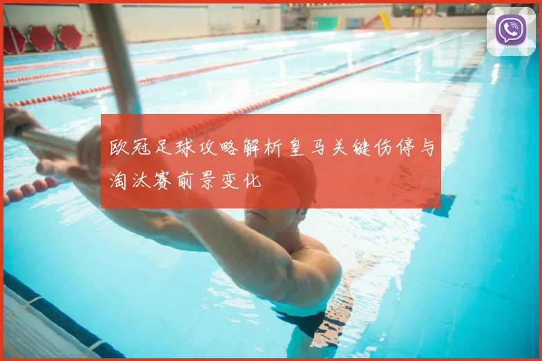 欧冠足球攻略解析皇马关键伤停与淘汰赛前景变化