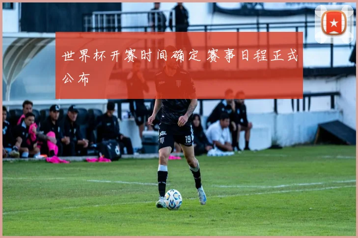 世界杯开赛时间确定 赛事日程正式公布