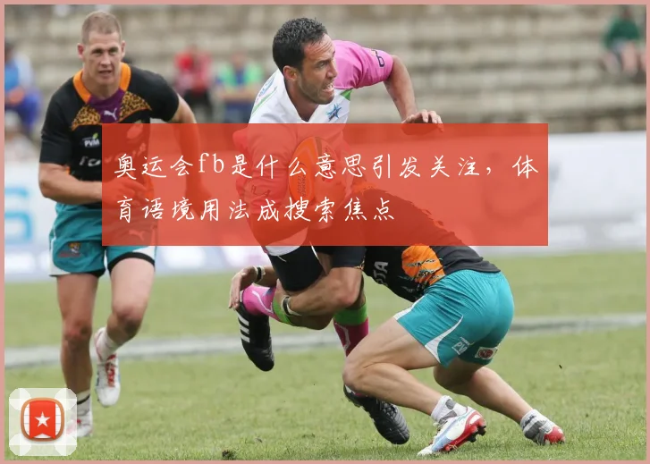 奥运会fb是什么意思引发关注,体育语境用法成搜索焦点