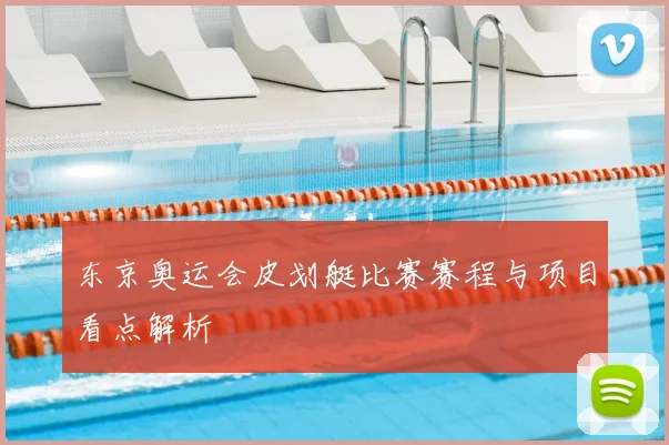 东京奥运会皮划艇比赛赛程与项目看点解析
