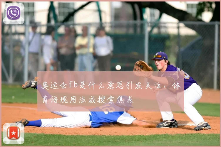 奥运会fb是什么意思引发关注,体育语境用法成搜索焦点