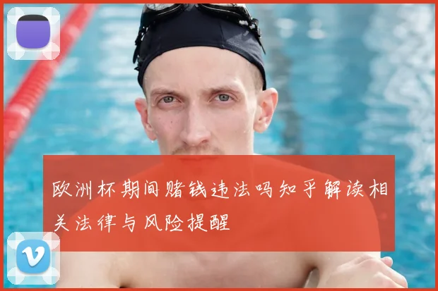欧洲杯期间赌钱违法吗知乎解读相关法律与风险提醒